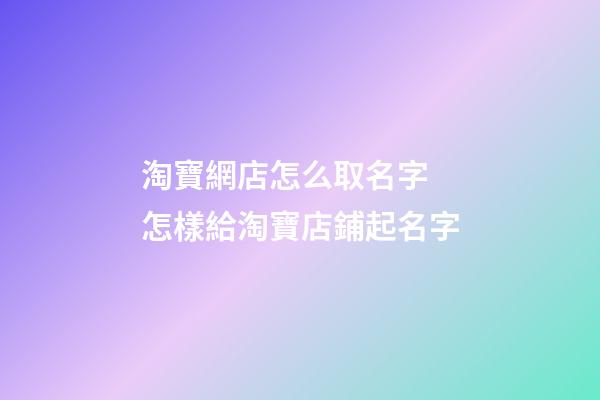淘寶網店怎么取名字 怎樣給淘寶店鋪起名字-第1張-店鋪起名-玄機派